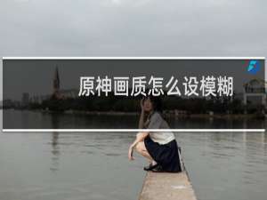 原神画质怎么设模糊