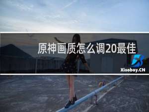 原神画质怎么调 最佳