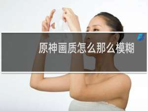 原神画质怎么那么模糊