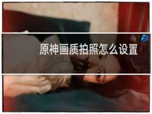 原神画质拍照怎么设置