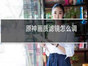 原神画质滤镜怎么调