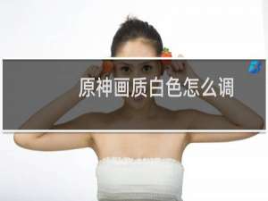 原神画质白色怎么调