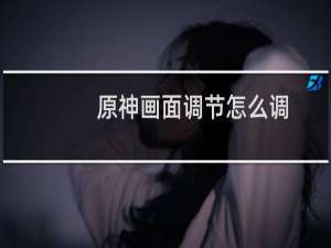 原神画面调节怎么调