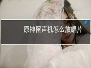 原神留声机怎么放唱片