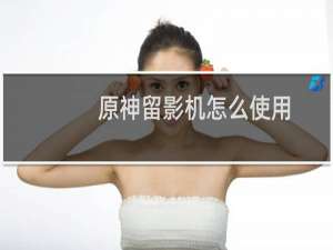 原神留影机怎么使用