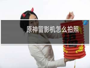原神留影机怎么拍照