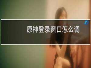 原神登录窗口怎么调