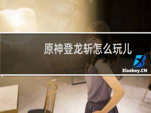 原神登龙斩怎么玩儿