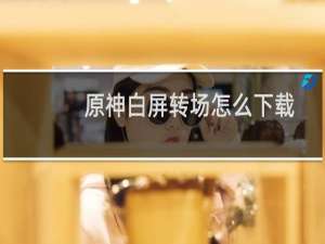 原神白屏转场怎么下载