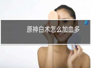 原神白术怎么加血多