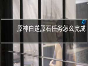 原神白送原石任务怎么完成