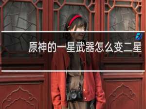 原神的一星武器怎么变二星