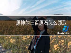 原神的三百原石怎么领取