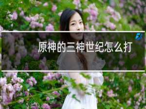 原神的三神世纪怎么打
