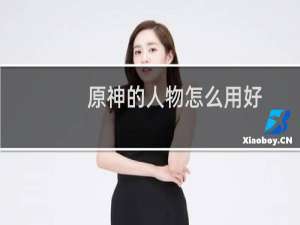 原神的人物怎么用好