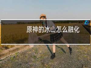 原神的冰山怎么融化