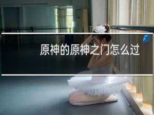 原神的原神之门怎么过
