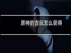 原神的古玩怎么获得