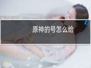 原神的号怎么给