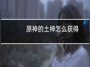 原神的土神怎么获得