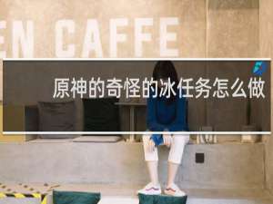原神的奇怪的冰任务怎么做