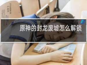 原神的封龙废墟怎么解锁