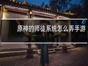 原神的师徒系统怎么弄手游