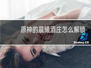 原神的晨曦酒庄怎么解锁