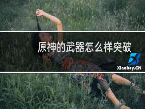 原神的武器怎么样突破