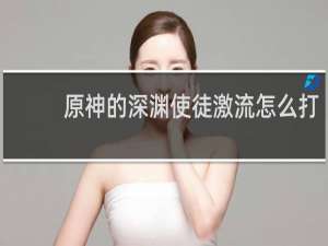 原神的深渊使徒激流怎么打
