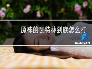 原神的瓦特林到底怎么打