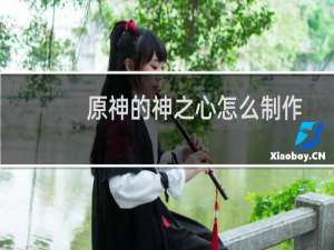 原神的神之心怎么制作