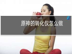 原神的转化仪怎么做