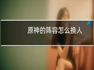 原神的阵容怎么换人