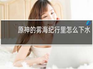 原神的雾海纪行里怎么下水