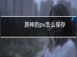 原神的pv怎么保存
