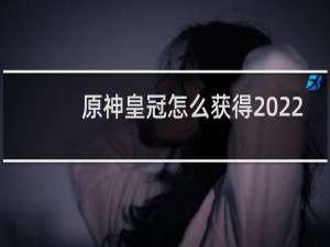 原神皇冠怎么获得2022