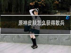 原神皮肤怎么获得散兵