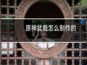 原神盆栽怎么制作的