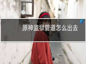 原神监狱管道怎么出去