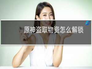 原神盗取物资怎么解锁