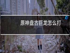 原神盘古巨龙怎么打