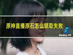 原神直播原石怎么领取失败