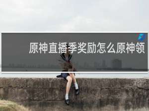 原神直播季奖励怎么原神领