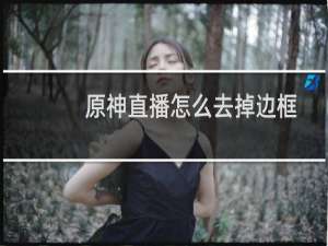 原神直播怎么去掉边框