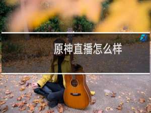 原神直播怎么样