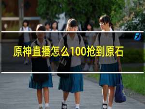 原神直播怎么100%抢到原石