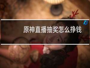 原神直播抽奖怎么挣钱