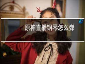 原神直播钢琴怎么弹
