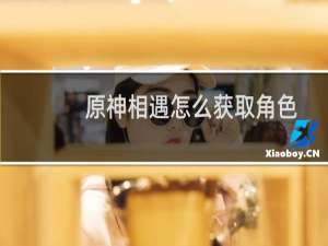 原神相遇怎么获取角色